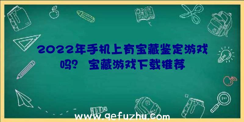 2022年手机上有宝藏鉴定游戏吗？